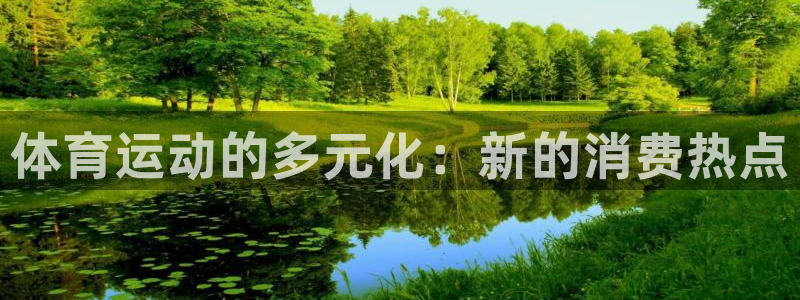 xc体育app官方网站：体育运动的多元化：新的消费热点