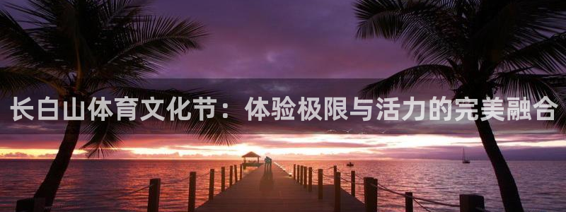 xc体育app官方网站：长白山体育文化节：体验极限与活力的完美融合