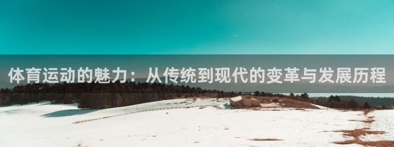 xc体育：体育运动的魅力：从传统到现代的变革与发展历程