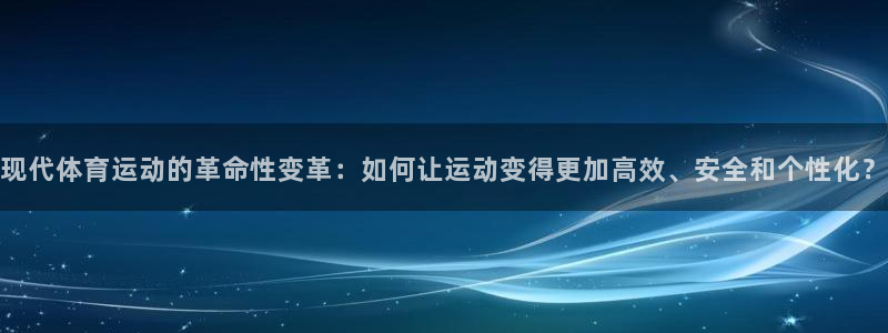 xc体育：现代体育运动的革命性变革：如何让运动变得更加高效、安全和个性化？