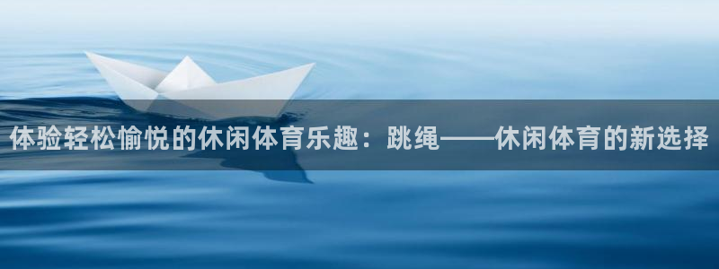 xc体育app官方网站：体验轻松愉悦的休闲体育乐趣：跳绳——休闲体育的新选择