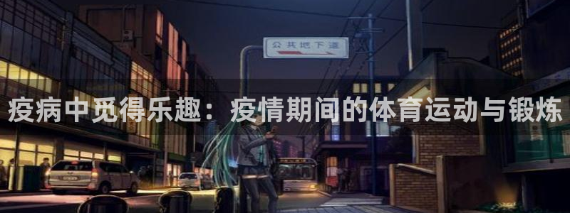 xc体育app官方网站：疫病中觅得乐趣：疫情期间的体育运动与锻炼