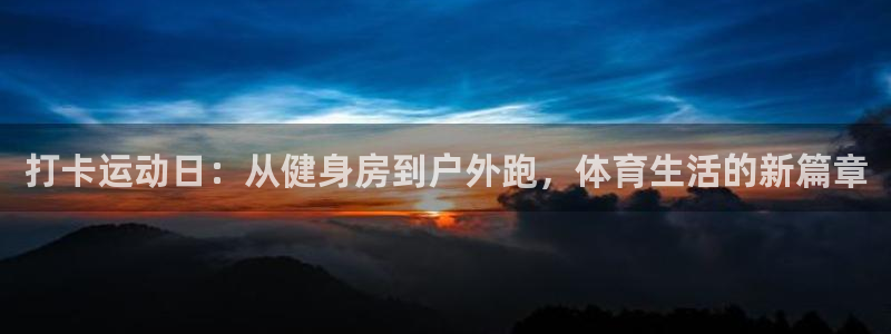 xc体育：打卡运动日：从健身房到户外跑，体育生活的新篇章