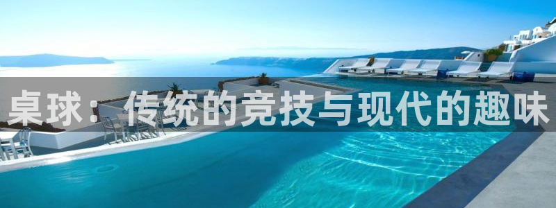 xc体育app官方网站：桌球：传统的竞技与现代的趣味