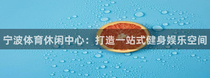 xc体育：宁波体育休闲中心：打造一站式健身娱乐空间